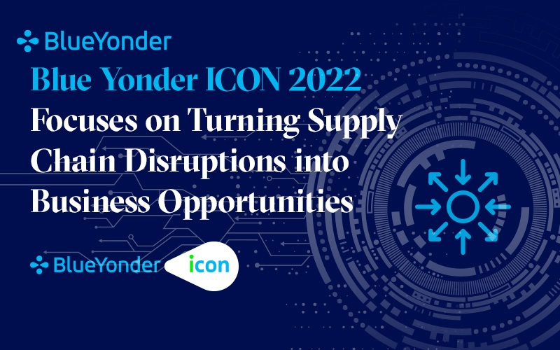 Blue Yonder ICON 2022 Focuses on Turning Supply Chain Disruptions into Business Opportunities